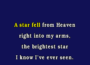 A star fell from Heaven

right into my arms.

the brightest star

Iknow I've ever seen.
