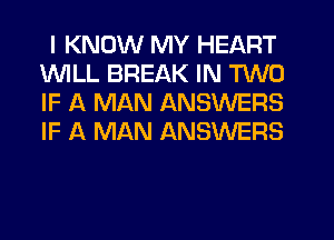 I KNOW MY HEART
INILL BREAK IN TWO
IF A MAN ANSWERS
IF A MAN ANSWERS