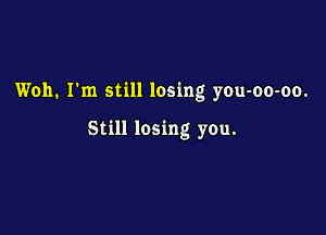 Won. I'm still losing you-oo-oo.

Still losing you.