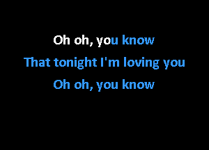 Oh oh, you know

That tonight I'm loving you

Oh oh, you know