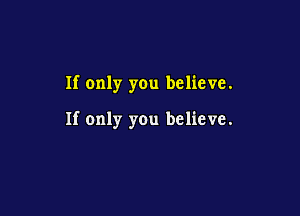 If only you believe.

If only you believe.