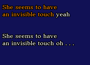 She seems to have
an invisible touch yeah

She seems to have
an invisible touch 0h . . .