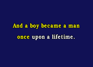 And a boy became a man

once upon a lifetime.