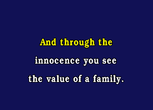 And through the

innocence you see

the value of a family.