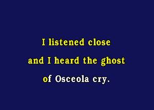 I listened close

and I heard the ghost

of Osceola cry.