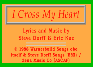 I Cross My Heart

Lyrics and Music by

Steve DOIff 8 Eric Kaz

'3' 1988 Warnerhuild Songs 0110

itself Steve Dorff Songs (BMI) I
Zena Music Co (ASCAP)
