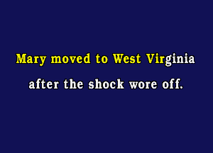 Mary moved to West Virginia

after the shock wore off.