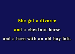 She got a diverce

and a chestnut horse

and a barn with an old hay loft.