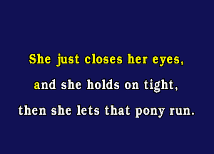 She just closes her eyes.

and she holds on tight.

then she lets that pony run.