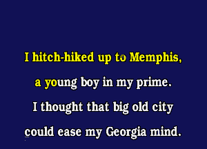 I hitch-hiked up to Memphis.
a young boy in my prime.
I thought that big old city

could ease my Georgia mind.