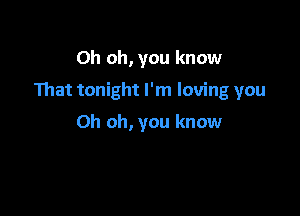 Oh oh, you know

That tonight I'm loving you

Oh oh, you know