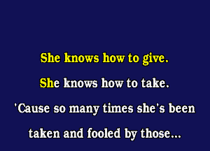 She knows how to give.
She knows how to take.
'Cause so many times she's been

taken and fooled by those...