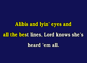 Alibis and lyin' eyes and
all the best lines. Lord knows she's

heard 'em all.