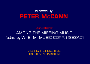 Written Byi

AMONG THE MISSING MUSIC
Eadm. byW. B. M. MUSIC CDRPJ (SESACJ

ALL RIGHTS RESERVED.
USED BY PERMISSION.