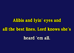 Alibis and lyin' eyes and
all the best lines. Lord knows she's

heard 'em all.