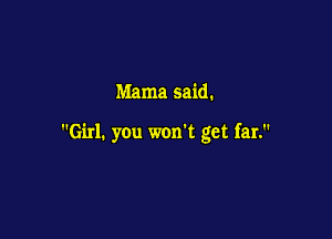 Mama said.

Girl. you won't get far.