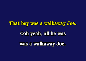 That boy was a Walkaway Joe.

Ooh yeah. all he was

was a walkaway Joe.