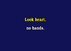Look heart.

no hands.