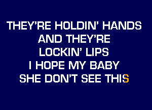 THEY'RE HOLDIN' HANDS
AND THEY'RE
LOCKIN' LIPS

I HOPE MY BABY
SHE DON'T SEE THIS