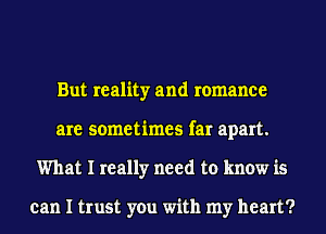 But reality and romance
are sometimes far apart.
What I really need to know is

can I trust you with my heart?