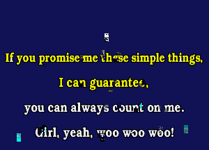 E
If you promise me thuse simple things.
I can guarantet.
you can alwaya count on me.

a U111. yeah. goo woo woo!