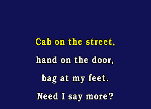 Cab on the street.

hand on the door.

bag at my feet.

Need I say more?