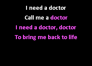 I need a doctor
Call me a doctor

I need a doctor, doctor

To bring me back to life