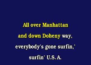 All 0ch Manhattan

and down Doheny way.

everybody's gone surfin.'

surfin' U.S.A.