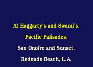 At Haggarty's and Swami's.

Pacific Palisades.
San Onofrc and Sunset.

Redondo Beach. LA.