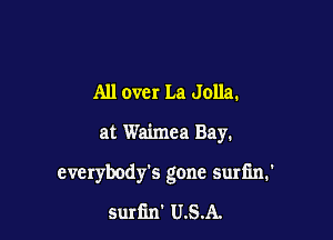 All over La Jolla.

at Waimea Bay.

cvcrybody's gone surfm.'
Surfm' U.S.A.