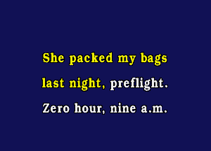She packed my bags

last night. preflight.

Zero hour. nine a.m.