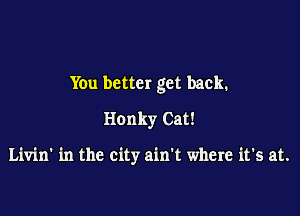 Yen better get back.
Honky Cat!

Livin' in the city ain't where it's at.