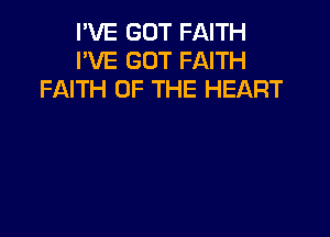 I'VE GOT FAITH
I'VE GOT FAITH
FAITH OF THE HEART