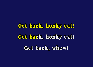 Get back. nonky cat!

Get back. honky cat!

Get back. whew!