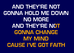 AND THEY'RE NOT
GONNA HOLD ME DOWN
NO MORE
AND THEY'RE NOT
GONNA CHANGE
MY MIND
CAUSE I'VE GOT FAITH