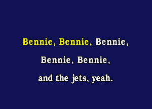 Bennie. Bennie. Bennie.

Bennie. Bennie.

and the jets. yeah.