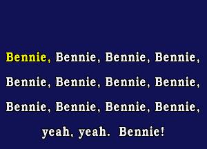 Bennie. Bennie. Bennie. Bennie.
Bennie. Bennie. Bennie. Bennie.
Bennie. Bennie. Bennie. Bennie.

yeah. yeah. Bennie!