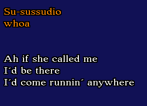 Su-sussudio
Whoa

Ah if she called me
I'd be there

I'd come runnin anywhere