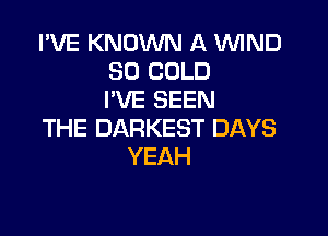 IWEEKNOVWVIKWWND
SO COLD
PVESEEN

THE DARKEST DAYS
YEAH
