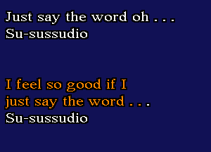 Just say the word oh . . .
Su-sussudio

I feel so good if I
just say the word . . .
Su-sussudio