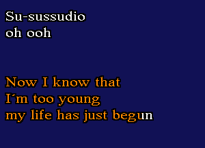 Su-sussudio
oh ooh

Now I know that
I'm too young
my life has just begun