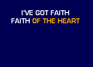 I'VE GOT FAITH
FAITH OF THE HEART