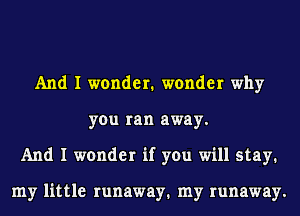 And I wander1 wonder why
you ran away.
And I wonder if you will satay1

my little runaway1 my runaway.
