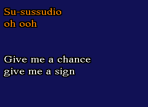 Su-sussudio
oh ooh

Give me a chance
give me a sign