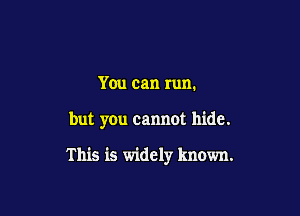 You can run.

but you cannot hide.

This is widely known.