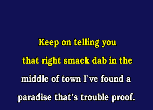 Keep on telling you
that right smack dab in the
middle of town I've found a

paradise that's trouble proof.