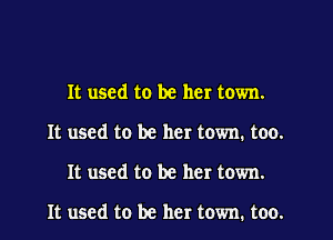 It used to be her town.
It used to be her town. too.
It used to be her town.

It used to be her town. too.