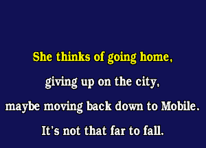 She thinks of going home.
giving up on the city.
maybe moving back down to Mobile.
It's not that far to fall.