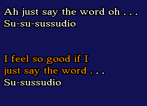 Ah just say the word oh . . .
Su-su-sussudio

I feel so good if I
just say the word . . .
Su-sussudio