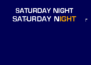 SATURDAY NIGHT
SATr-URDAY NIGHT r